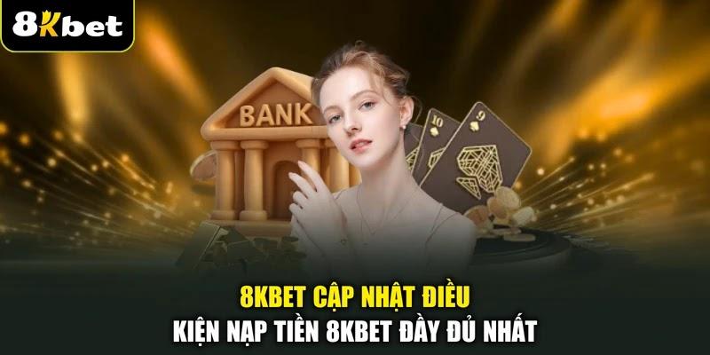 8KBET cập nhật điều kiện nạp tiền 8KBET đầy đủ nhất