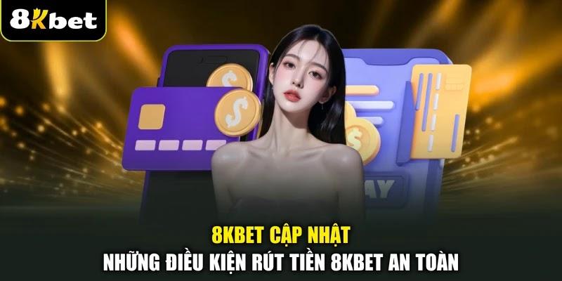 8KBET cập nhật những điều kiện rút tiền 8KBET an toàn