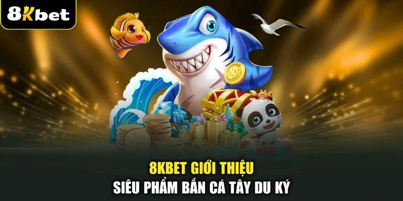 8KBET giới thiệu siêu phẩm bắn cá Tây Du Ký