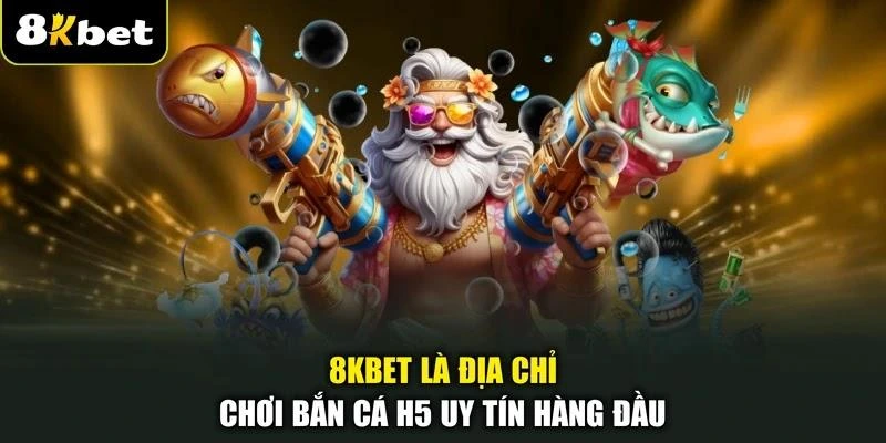 8KBET là địa chỉ chơi bắn cá H5 uy tín hàng đầu
