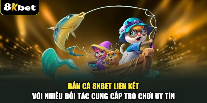 Bắn cá 8KBET liên kết với nhiều đối tác cung cấp trò chơi uy tín