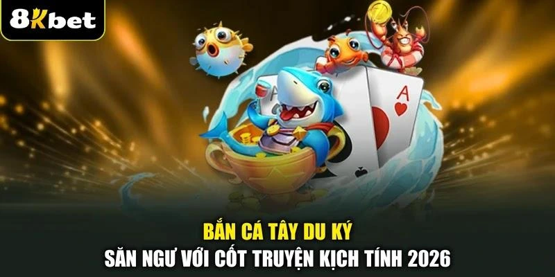 Bắn Cá Tây Du Ký | Săn Ngư Với Cốt Truyện Kịch Tính 2026