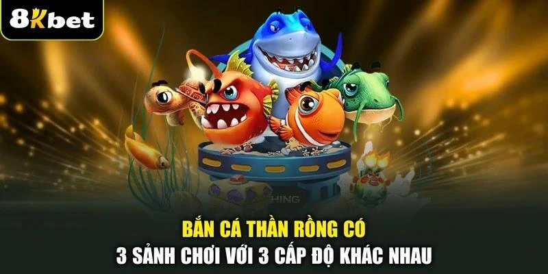 Bắn cá Thần Rồng có 3 sảnh chơi với 3 cấp độ khác nhau