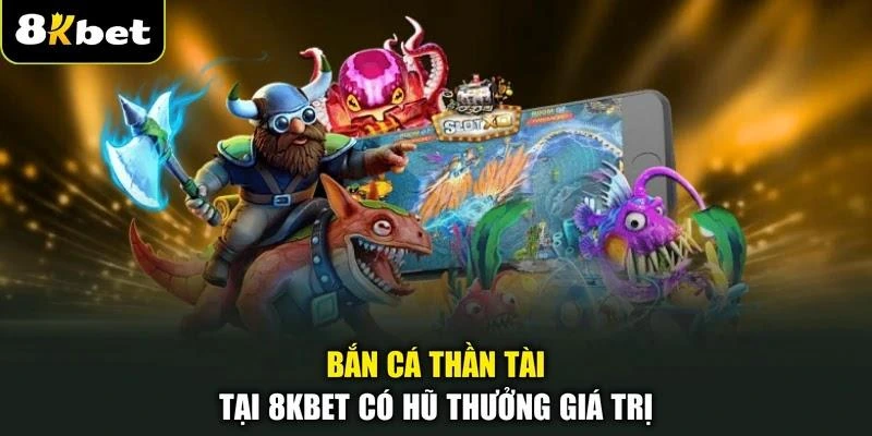 Bắn cá Thần Tài tại 8KBET có hũ thưởng giá trị
