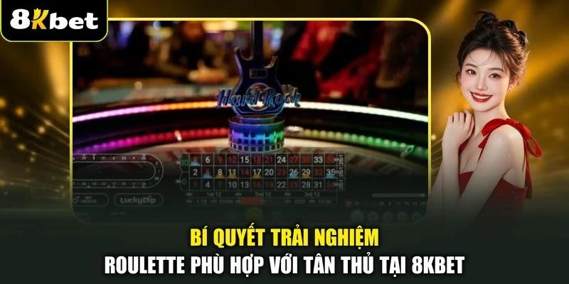 Bí quyết trải nghiệm Roulette phù hợp với tân thủ tại 8KBET