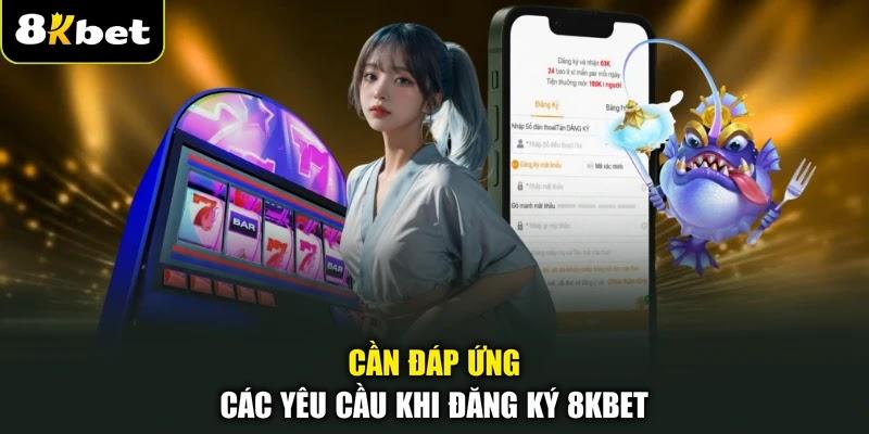 Cần đáp ứng các yêu cầu khi đăng ký 8KBET