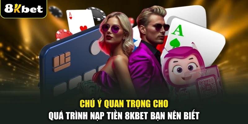 Chú ý quan trọng cho quá trình nạp tiền 8KBET bạn nên biết