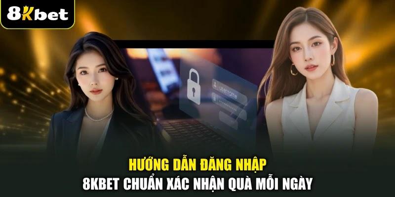 Hướng Dẫn Đăng Nhập 8KBET Chuẩn Xác Nhận Quà Mỗi Ngày