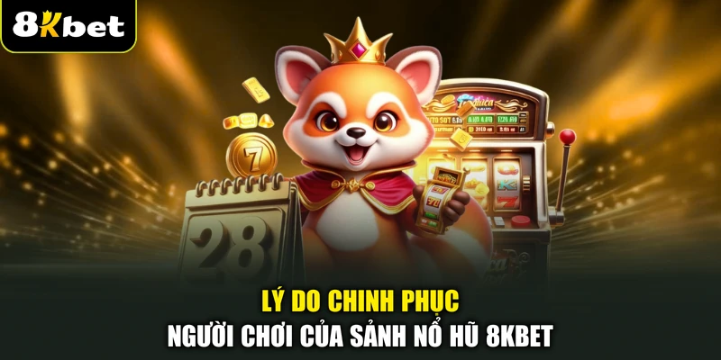 Lý do chinh phục người chơi của sảnh nổ hũ 8KBET
