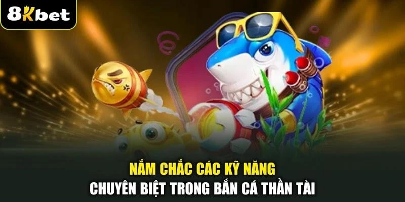 Nắm chắc các kỹ năng chuyên biệt trong bắn cá Thần Tài