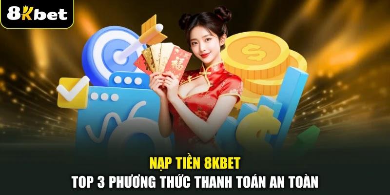 Nạp Tiền 8KBET - Top 3 Phương Thức Thanh Toán An Toàn