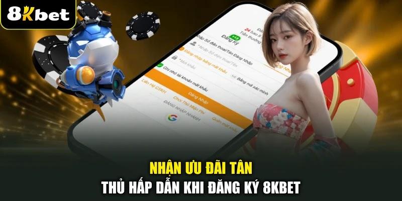 Nhận ưu đãi tân thủ hấp dẫn khi đăng ký 8KBET