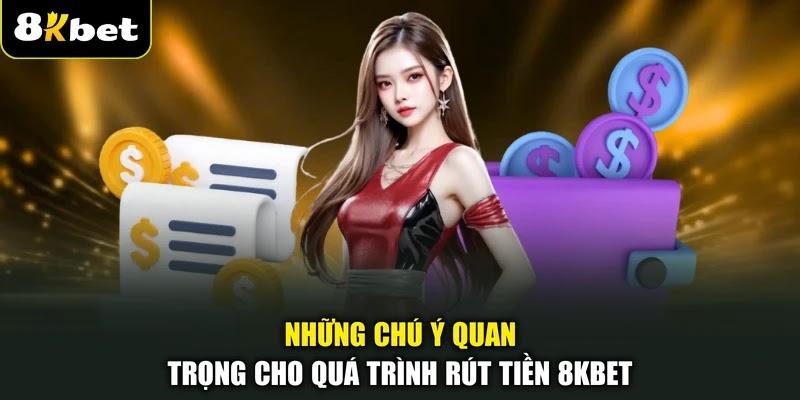 Những chú ý quan trọng cho quá trình rút tiền 8KBET