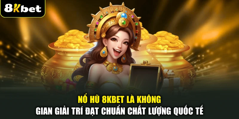 Nổ hũ 8KBET là không gian giải trí đạt chuẩn chất lượng quốc tế
