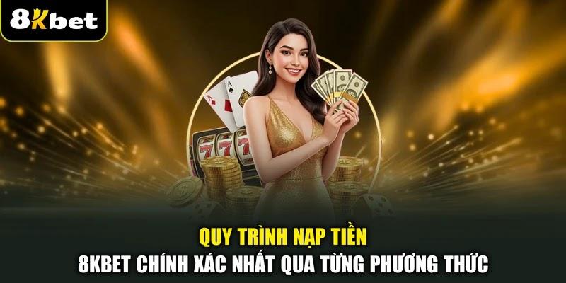 Quy trình nạp tiền 8KBET chính xác nhất qua từng phương thức