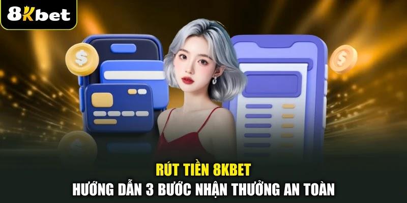 Rút Tiền 8KBET - Hướng Dẫn 3 Bước Nhận Thưởng An Toàn