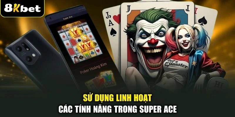 Sử dụng linh hoạt các tính năng trong SUPER ACE