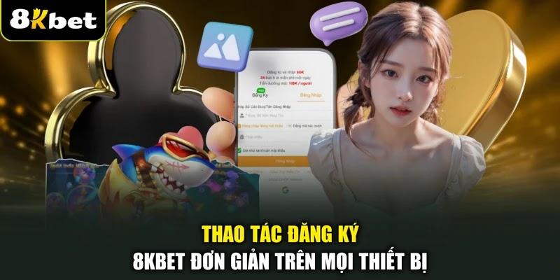 Thao tác đăng ký 8KBET đơn giản trên mọi thiết bị