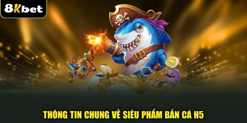 Thông tin chung về siêu phẩm bắn cá H5
