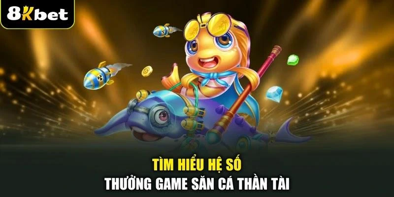 Tìm hiểu hệ số thưởng game săn cá Thần Tài
