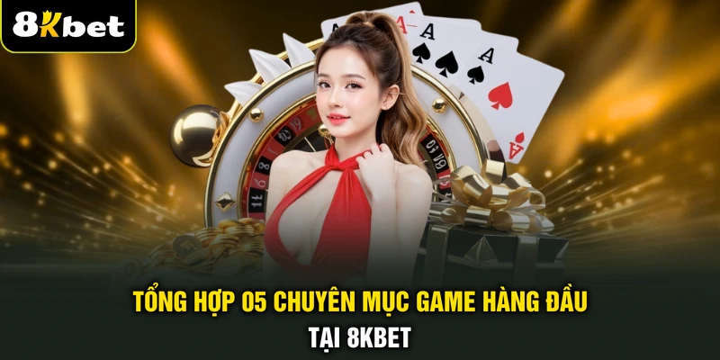 Tổng hợp 05 chuyên mục game hàng đầu tại 8KBET