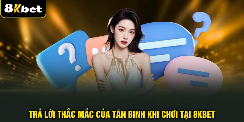 Trả lời thắc mắc của tân binh khi chơi tại 8KBET